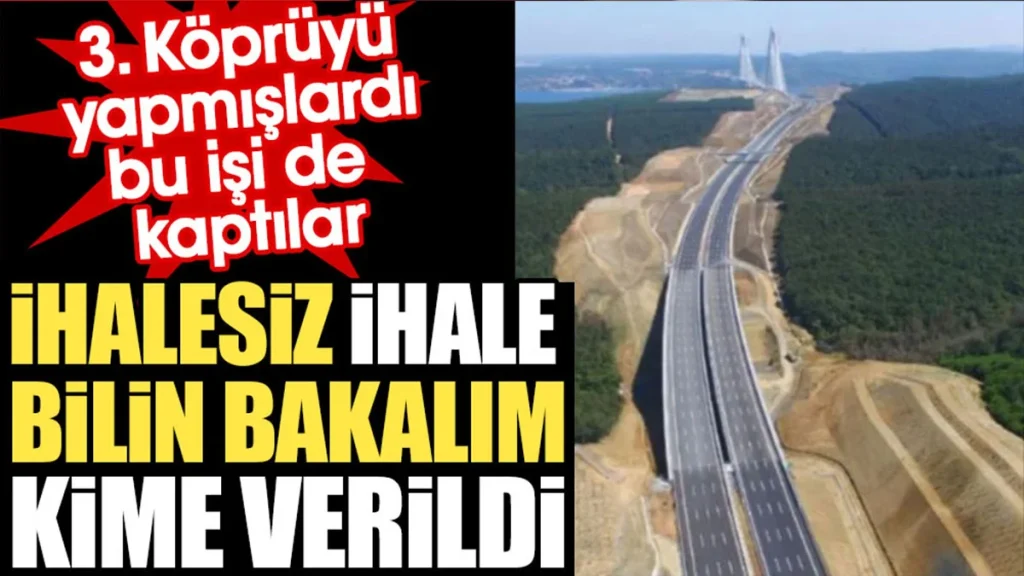 İhalesiz ihale bilin bakalım kime verildi? 3. Köprüyü yapmışlardı bu işi de kaptılar