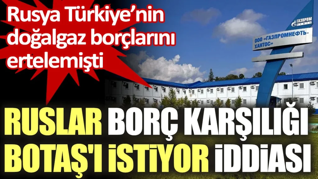 Ruslar, AKP’nin seçim için ertelettiği doğalgaz borcu karşılığında BOTAŞ’ı istiyor iddiası!