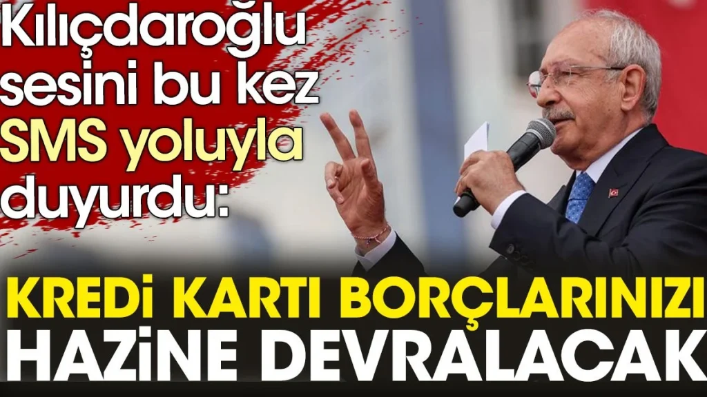 Kılıçdaroğlu’ndan yurttaşa sms: Kredi kartı borçlarınızı hazine devralacak!