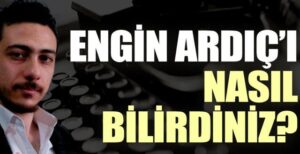 Engin Ardıç’ı nasıl bilirdiniz?