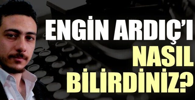 Engin Ardıç’ı nasıl bilirdiniz?