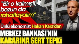 Ünlü ekonomist Hakan Kara’dan Merkez Bankası’nın o kararına sert tepki