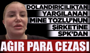 Dolandırıcılıktan yargılanan Mine Tozlu’nun şirketine SPK’dan ağır para cezası