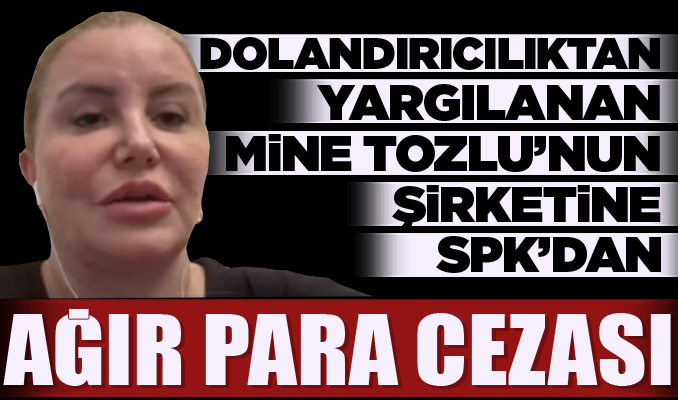 Dolandırıcılıktan yargılanan Mine Tozlu’nun şirketine SPK’dan ağır para cezası