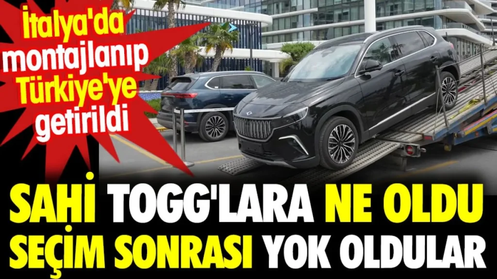 TOGG’lara ne oldu? Seçim sonrası yok oldular. İtalya’da montajlanıp Türkiye’ye getirildi