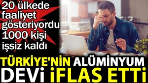 Türkiye’nin alüminyum devi iflas etti. 1000 kişi işsiz kaldı