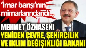 İmar barışı’nın mimarlarındandı… Mehmet Özhaseki, yeniden Çevre, Şehircilik Ve İklim Değişikliği Bakanı