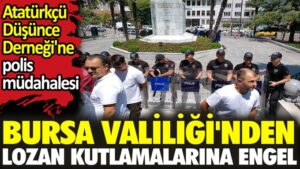 Bursa Valiliği’nden Lozan kutlamalarına engel. Atatürkçü Düşünce Derneği’ne polis müdahalesi