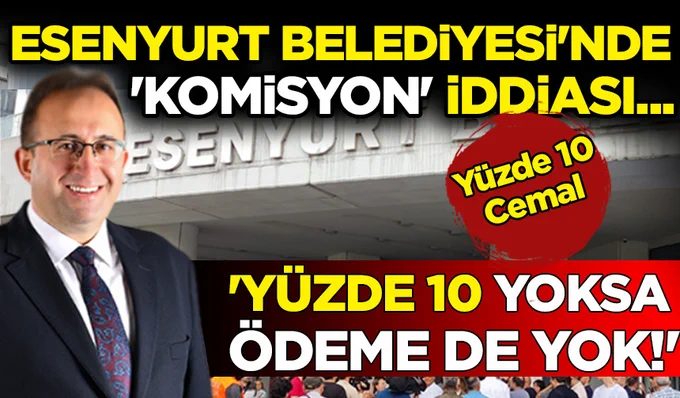 Esenyurt Belediyesi’nde “komisyon” iddiası…Yüzde 10 yoksa ödeme de yok!