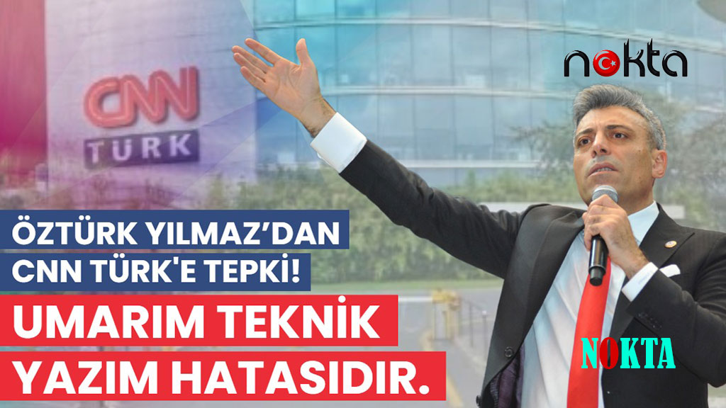 Öztürk Yılmaz’dan CNN Türk’e tepki! Umarım teknik yazım hatasıdır