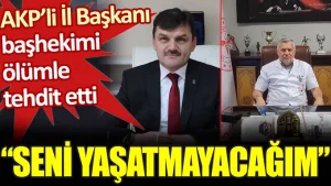 AKP’li İl Başkanı başhekimi ölümle tehdit etti:  Seni yaşatmayacağım