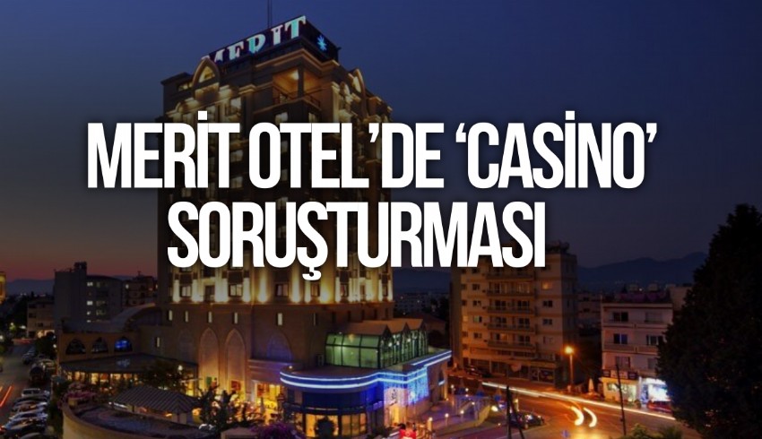 Lefkoşa’daki Merit Otel çalışanlarına ‘casino’ soruşturması
