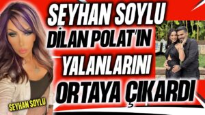 Seyhan Soylu Dilan Polat hakkında şoke eden ifşalarda bulundu