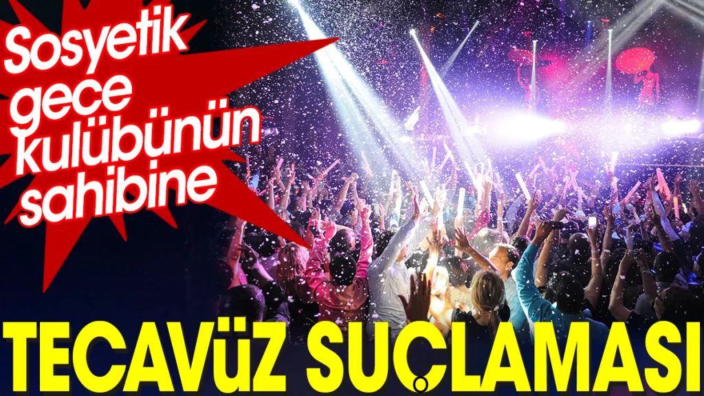 Sosyetik gece kulübünün sahibine tecavüz suçlaması