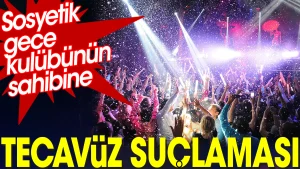 Sosyetik gece kulübünün sahibine tecavüz suçlaması