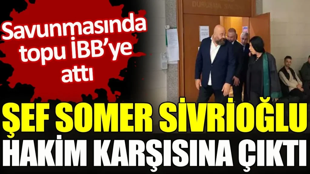 Şef Somer Sivrioğlu hakim karşısına çıktı. Savunmasında topu İBB’ye attı