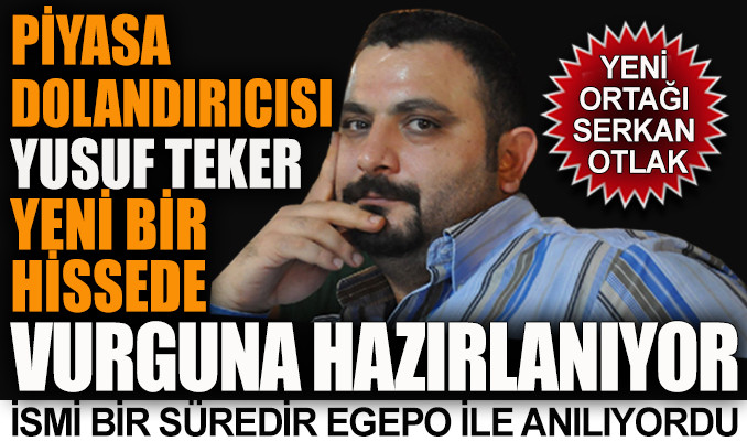 Piyasa dolandırıcısı Yusuf Teker yeni bir hissede vurguna hazırlanıyor