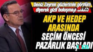 Deniz Zeyrek Gözümle Gördüm Diyerek Açıkladı: AKP ile HEDEP Arasında Arka Kapı Diplomasisi