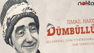 İsmail Hakkı Dümbüllü: Geleneksel Türk tiyatrosunun son temsilcisi…
