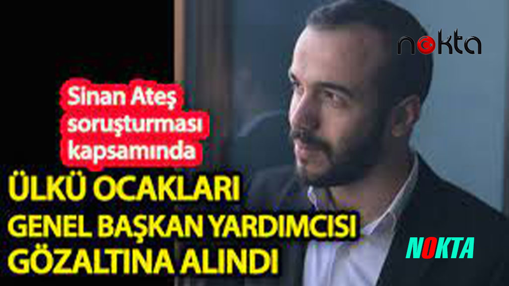 Ülkü Ocakları Genel Başkan yardımcısı gözaltına alındı