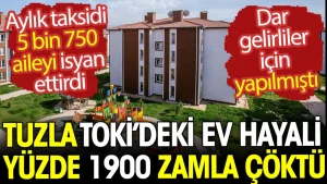 Tuzla Toki’deki ev hayali yüzde 1900 zamla çöktü