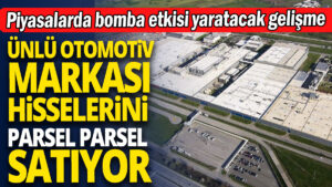 Ünlü otomotiv markası hisselerini parsel parsel satıyor ‘Piyasalarda bomba etkisi yaratacak gelişme’