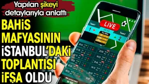 Bahis mafyasının İstanbul’daki toplantısı ifşa oldu. Yapılan şikeyi detaylarıyla anlattı