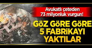 Avukatlı çeteden 73 milyonluk vurgun! Göz göre göre 5 fabrikayı yaktılar