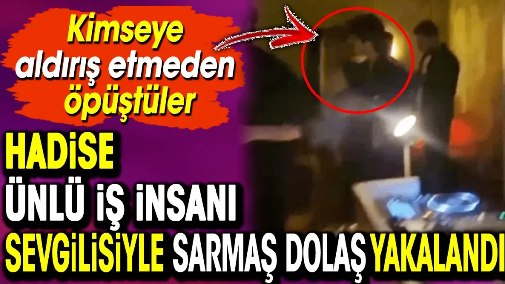 Hadise ünlü iş insanı sevgilisiyle sarmaş dolaş yakalandı