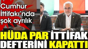 Cumhur İttifakı dağılıyor HÜDA PAR ittifak defterini kapattı