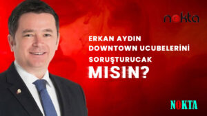 Erkan Aydın Downtown ucubesini soruşturacak mısın?