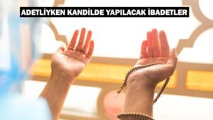 Adetliyken kandilde yapılacak ibadetler: Adetliyken zikir çekilir mi?