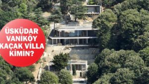 Üsküdar Vaniköy kaçak villa kimin? Vaniköy kaçak villa ilgili son gelişmeler!