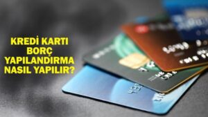 KREDİ KARTI BORCU YAPILANDIRMA 60 AY: Kredi kartı borç yapılandırma nasıl yapılır? Kart borcu yapılandırma tarihleri ve şartları!