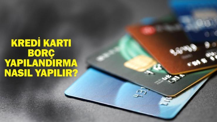 KREDİ KARTI BORCU YAPILANDIRMA 60 AY: Kredi kartı borç yapılandırma nasıl yapılır? Kart borcu yapılandırma tarihleri ve şartları!