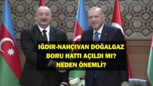Iğdır Nahçıvan Doğalgaz Boru Hattı Açıldı Mı? Iğdır Nahçıvan Boru Hattının Önemi Nedir? Cumhurbaşkanı Erdoğan ve İlham Aliyev Duyurdu!