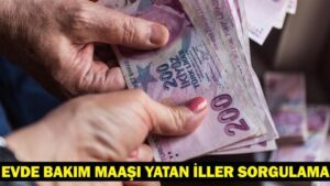 EVDE BAKIM MAAŞI YATAN İLLER: Evde bakım maaşı yattı mı, ne zaman yatacak?