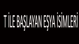 T İle Başlayan Eşya İsimleri… T Harfi İle Başlayan Eşyalar