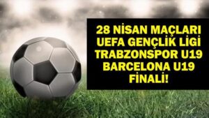 28 NİSAN BUGÜN KİMLERİN MAÇI VAR? Trabzon Barcelona maçı hangi kanalda, saat kaçta? 28 Nisan günün maçları