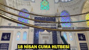 18 NİSAN CUMA HUTBESİ KONUSU: Bugünkü Cuma Hutbesi konusu nedir?