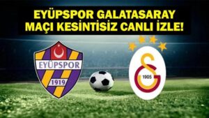 EYÜPSPOR GALATASARAY MAÇI CANLI İZLE! Galatasaray Eyüpspor Canlı İzle! İşte İkas Eyüpspor Galatasaray İlk 11’ler