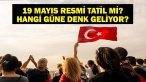 19 MAYIS RESMİ TATİL Mİ? 19 Mayıs Hangi Güne Denk Geliyor? 2025 Resmi Tatiller