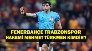 HAKEM MEHMET TÜRKMEN KİMDİR? Fenerbahçe Trabzonspor Maçı Hakemi Mehmet Türkmen Kaç Yaşında, Nereli? Mehmet Türkmen Fenerbahçe ve Trabzonspor Karnesi