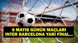 BUGÜN HANGİ MAÇLAR VAR? Şampiyonlar Ligi Inter Barcelona maçı hangi kanalda, saat kaçta? 6 Mayıs günün maçları