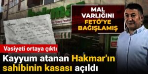 Kayyum atanan Hakmar’ın sahibinin kasası açıldı: Mal varlığını Gülen’e bağışlamış