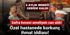 Özel hastanede korkunç ihmal iddiası: Safra kesesi ameliyatı can aldı!