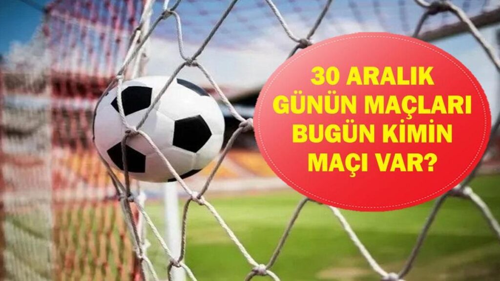 30 ARALIK GÜNÜN MAÇLARI: Bugün Hangi Maçlar Var? Hangi Maç Hangi Kanalda, Saat Kaçta? İşte 30 Aralık Günün Maçları…