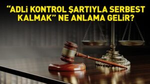 ADLİ KONTROL NEDİR? Adli kontrol şartı ile serbest kalmak ne anlama gelir? Adli kontrol şartı tedbirleri!