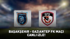 BAŞAKŞEHİR-GAZİANTEP FK MAÇI CANLI İZLE | Başakşehir-Gaziantep FK maçı ne zaman, saat kaçta, hangi kanalda? Maçın muhtemel 11’leri ve canlı yayın bilgileri