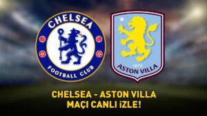 CHELSEA – ASTON VILLA MAÇI CANLI İZLE | İngiltere Premier Lig Chelsea – Aston Villa maçı ne zaman, saat kaçta, hangi kanalda?